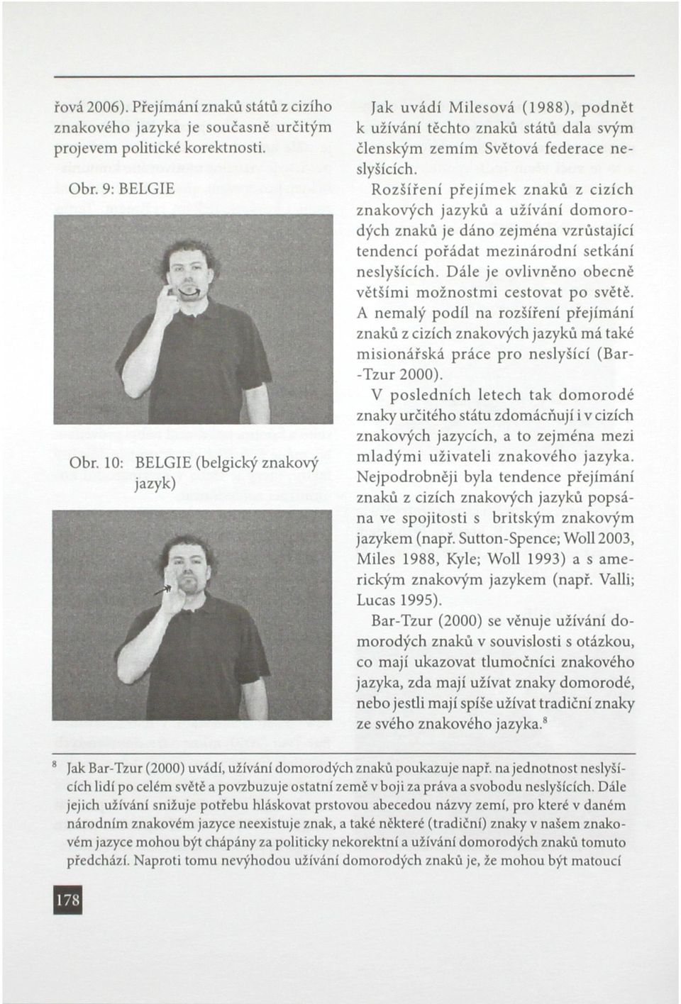 Rozšíření přejímek znaků z cizích znakových jazyků a užívání domorodých znaků je dáno zejména vzrůstající tendencí pořádat mezinárodní setkání neslyšících.