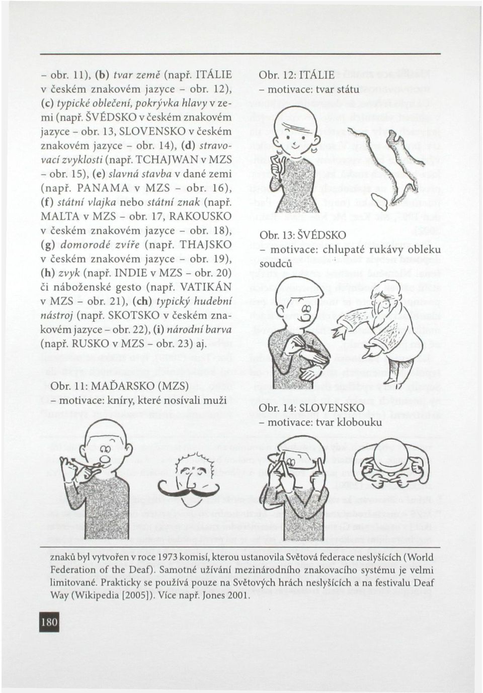 16), (f) státní vlajka nebo státní znak (např. MALTA v MZS - obr. 17, RAKOUSKO v českém znakovém jazyce - obr. 18), (g) domorodé zvíře (např. THAJSKO v českém znakovém jazyce - obr.