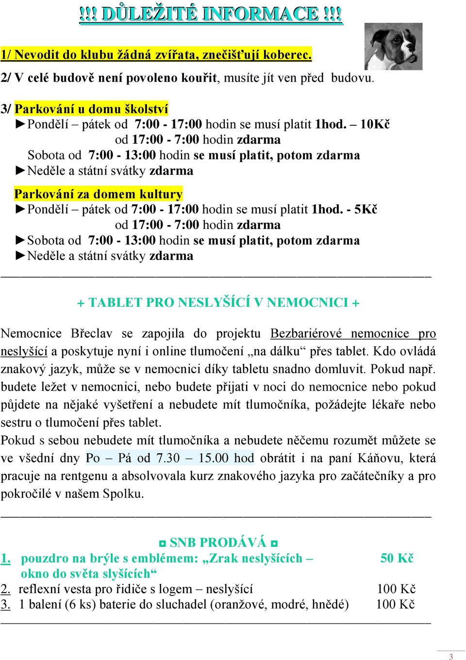 10Kč od 17:00-7:00 hodin zdarma Sobota od 7:00-13:00 hodin se musí platit, potom zdarma Neděle a státní svátky zdarma Parkování za domem kultury Pondělí pátek od 7:00-17:00 hodin se musí platit 1hod.