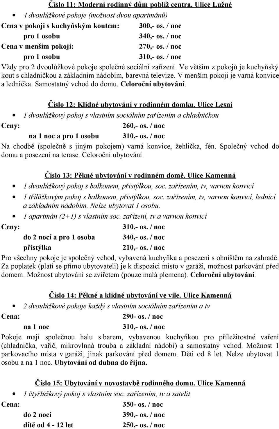 V menším pokoji je varná konvice a lednička. Samostatný vchod do domu. Celoroční ubytování. Číslo 12: Klidné ubytování v rodinném domku.