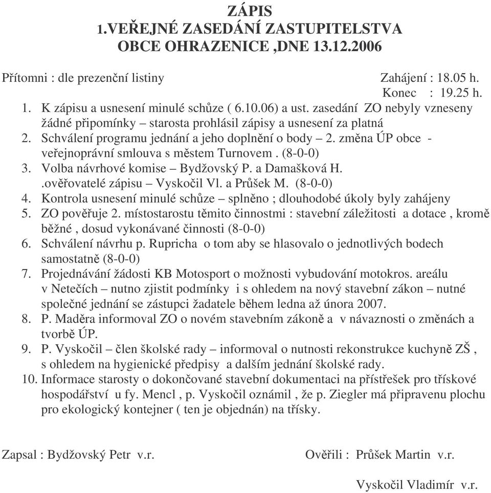 (8-0-0) 3. Volba návrhové komise Bydžovský P. a Damašková H..ovovatelé zápisu Vyskoil Vl. a Pršek M. (8-0-0) 4. Kontrola usnesení minulé schze splnno ; dlouhodobé úkoly byly zahájeny 5. ZO povuje 2.