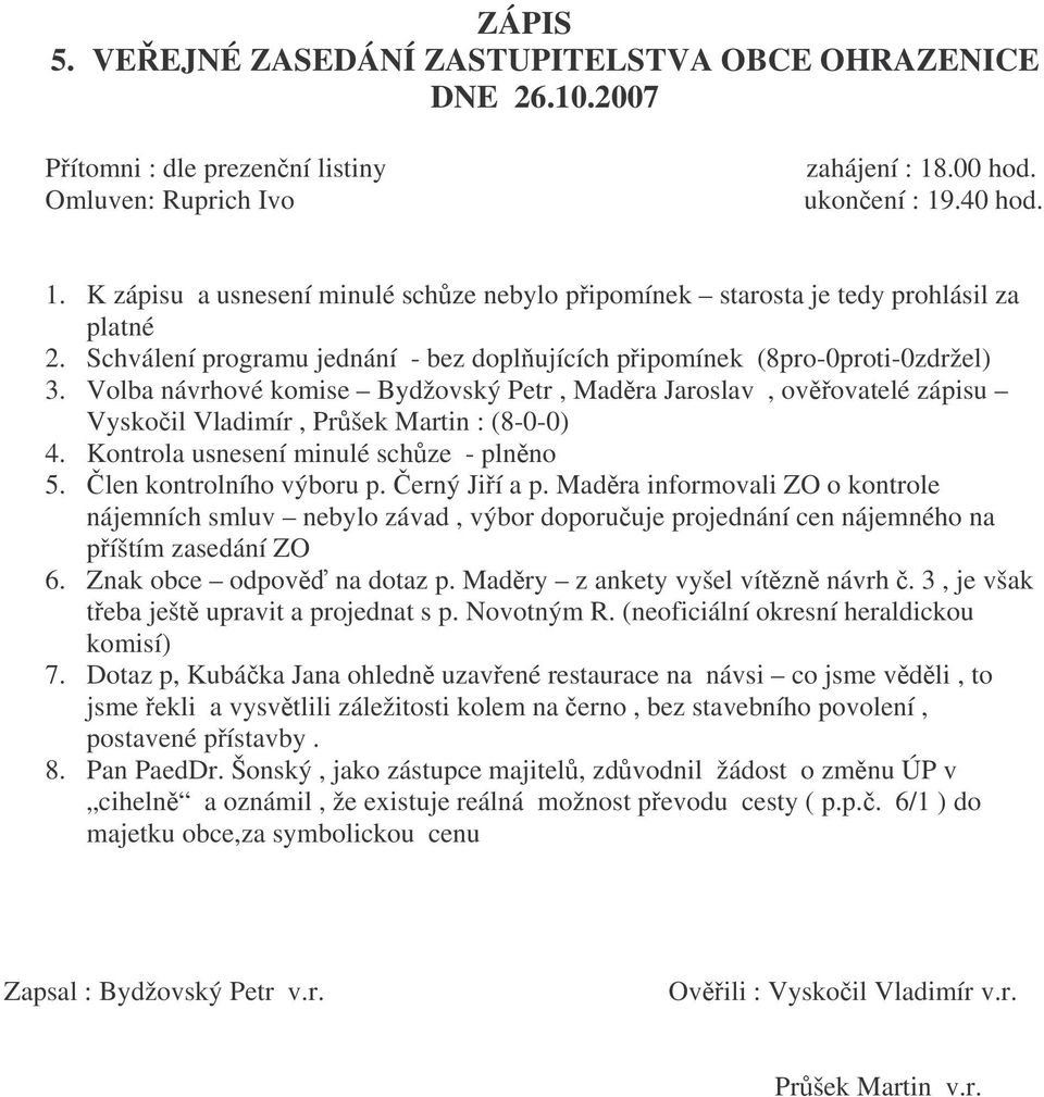 Schválení programu jednání - bez doplujících pipomínek (8pro-0proti-0zdržel) 3. Volba návrhové komise Bydžovský Petr, Madra Jaroslav, ovovatelé zápisu Vyskoil Vladimír, Pršek Martin : (8-0-0) 4.