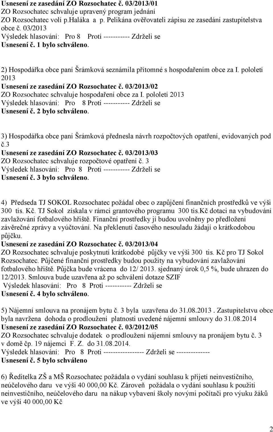 03/2013/02 ZO Rozsochatec schvaluje hospodaření obce za I. pololetí 2013 Usnesení č. 2 bylo schváleno. 3) Hospodářka obce paní Šrámková přednesla návrh rozpočtových opatření, evidovaných pod č.