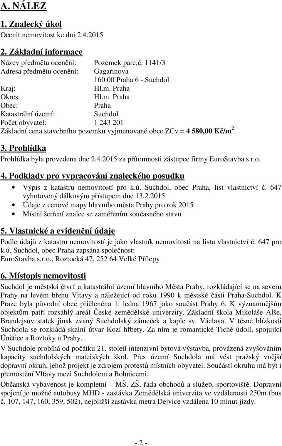 Prohlídka Prohlídka byla provedena dne 2.4.2015 za přítomnosti zástupce firmy EuroStavba s.r.o. 4. Podklady pro vypracování znaleckého posudku Výpis z katastru nemovitostí pro k.ú.