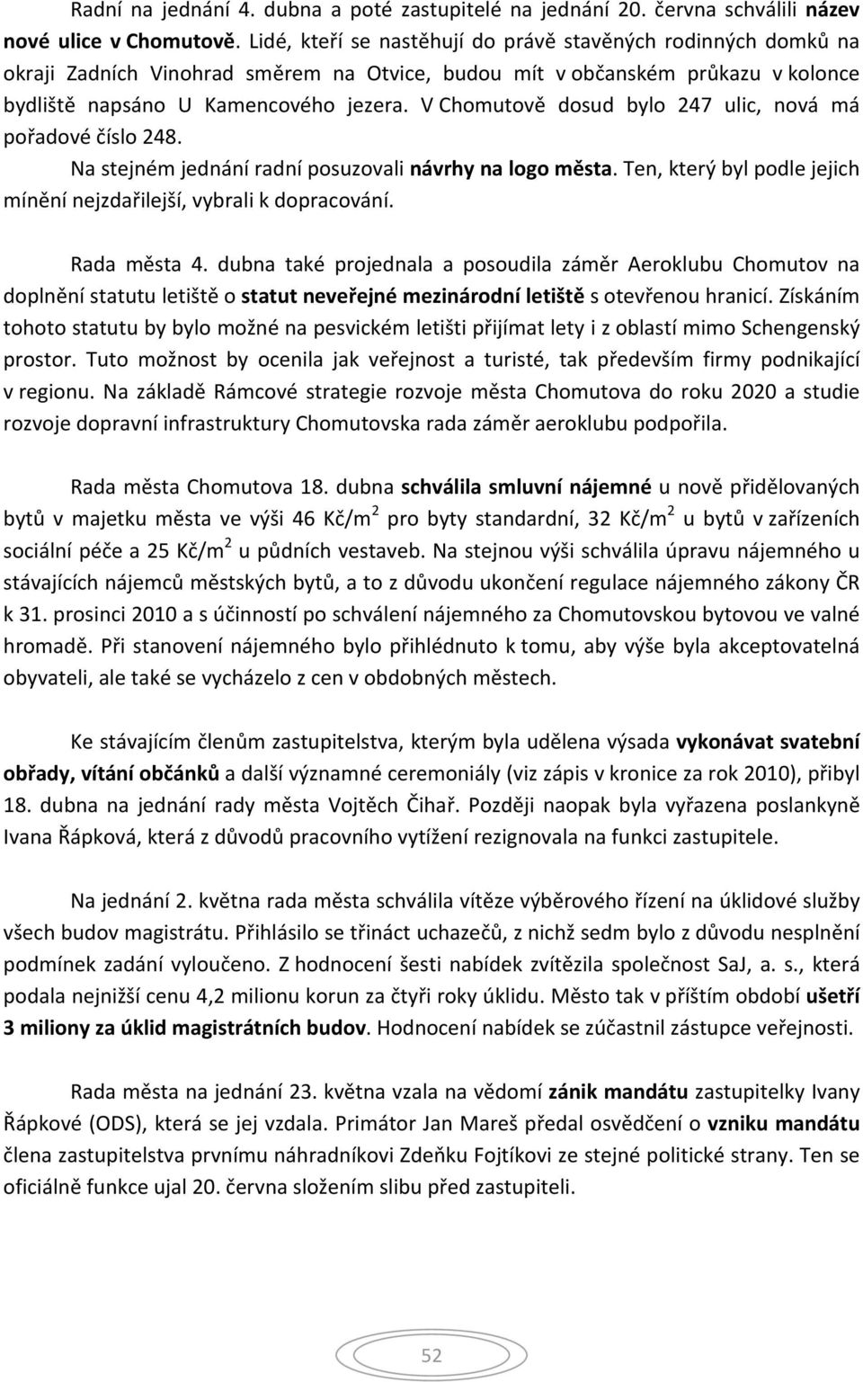 V Chomutově dosud bylo 247 ulic, nová má pořadové číslo 248. Na stejném jednání radní posuzovali návrhy na logo města. Ten, který byl podle jejich mínění nejzdařilejší, vybrali k dopracování.