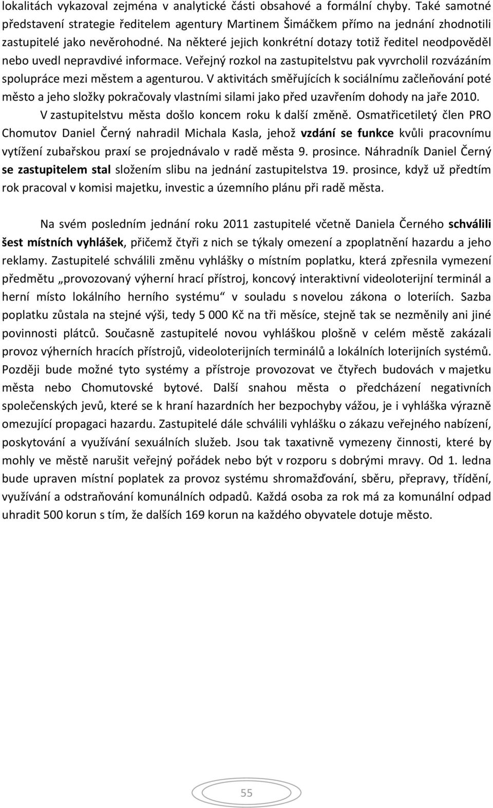 Na některé jejich konkrétní dotazy totiž ředitel neodpověděl nebo uvedl nepravdivé informace. Veřejný rozkol na zastupitelstvu pak vyvrcholil rozvázáním spolupráce mezi městem a agenturou.