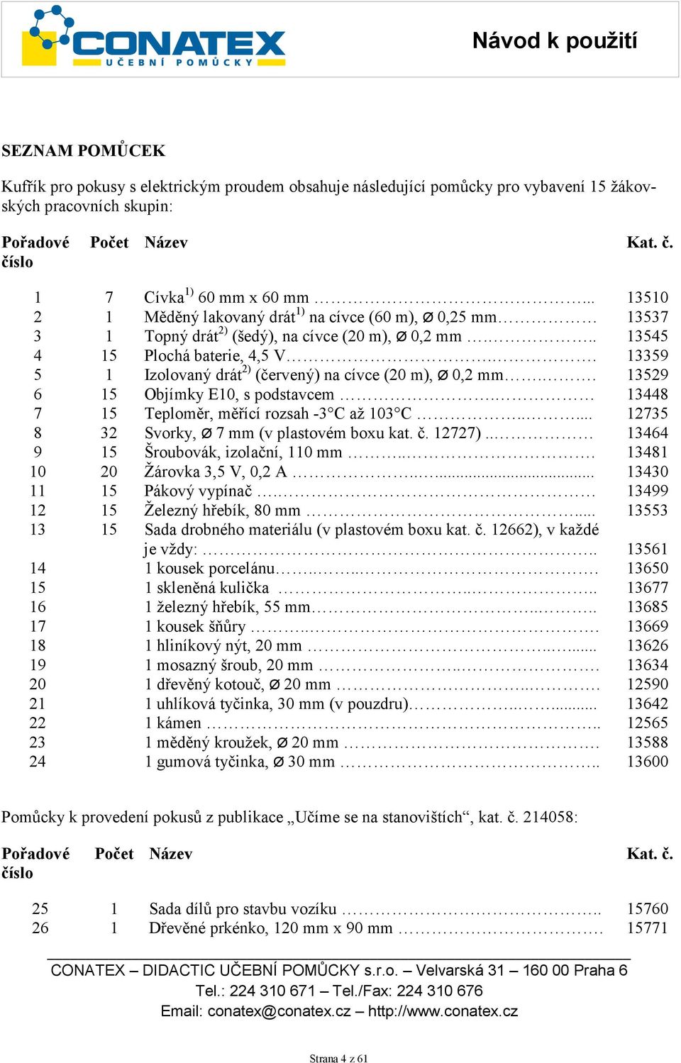 .. Měděný lakovaný drát ) na cívce (60 m), Ø 0,25 mm Topný drát 2) (šedý), na cívce (20 m), Ø 0,2 mm... Plochá baterie, 4,5 V.. Izolovaný drát 2) (červený) na cívce (20 m), Ø 0,2 mm.