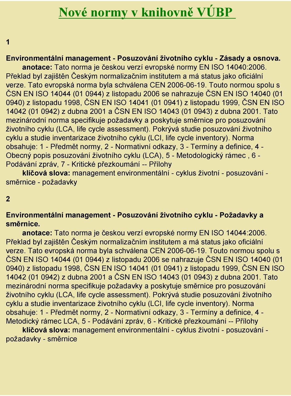 Touto normou spolu s ČSN EN ISO 14044 (01 0944) z listopadu 2006 se nahrazuje ČSN EN ISO 14040 (01 0940) z listopadu 1998, ČSN EN ISO 14041 (01 0941) z listopadu 1999, ČSN EN ISO 14042 (01 0942) z