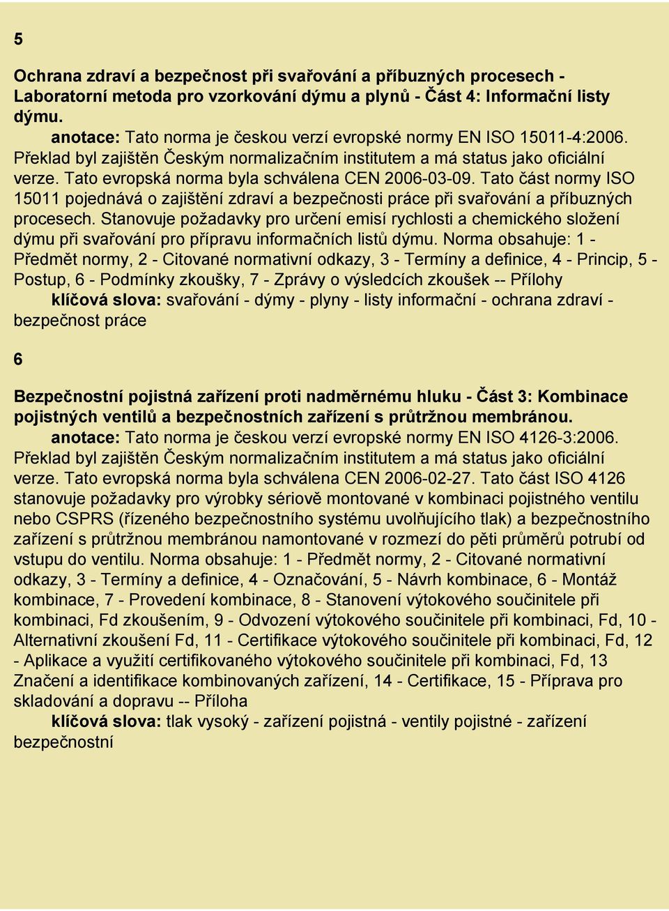 Tato část normy ISO 15011 pojednává o zajištění zdraví a bezpečnosti práce při svařování a příbuzných procesech.