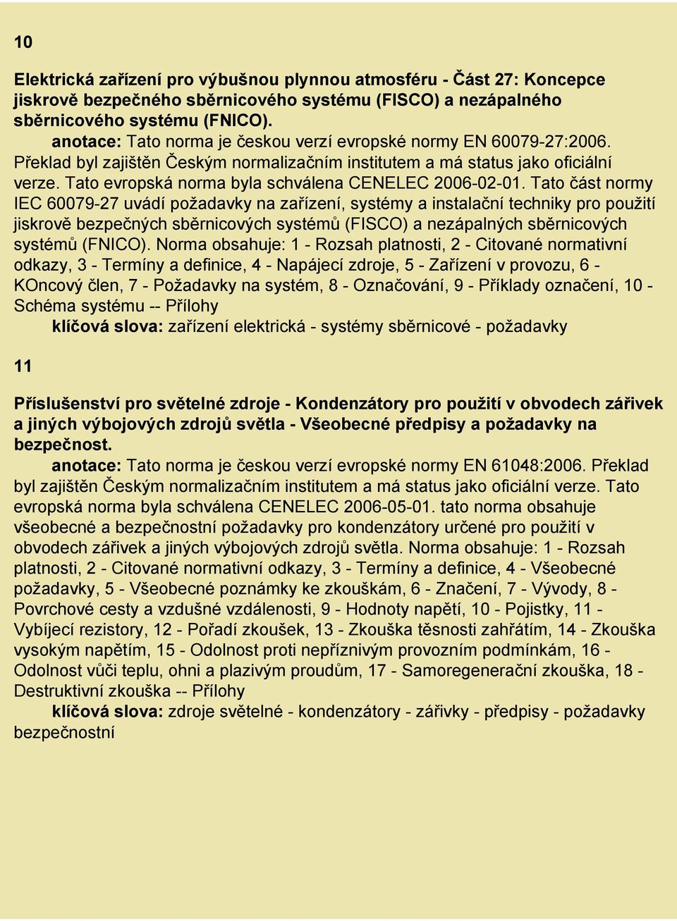 Tato část normy IEC 60079-27 uvádí požadavky na zařízení, systémy a instalační techniky pro použití jiskrově bezpečných sběrnicových systémů (FISCO) a nezápalných sběrnicových systémů (FNICO).