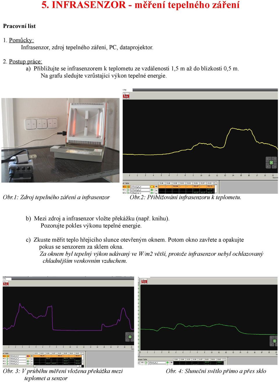 1: Zdroj tepelného záření a infrasenzor Obr.2: Přibližování infrasenzoru k teplometu. b) Mezi zdroj a infrasenzor vložte překážku (např. knihu). Pozorujte pokles výkonu tepelné energie.