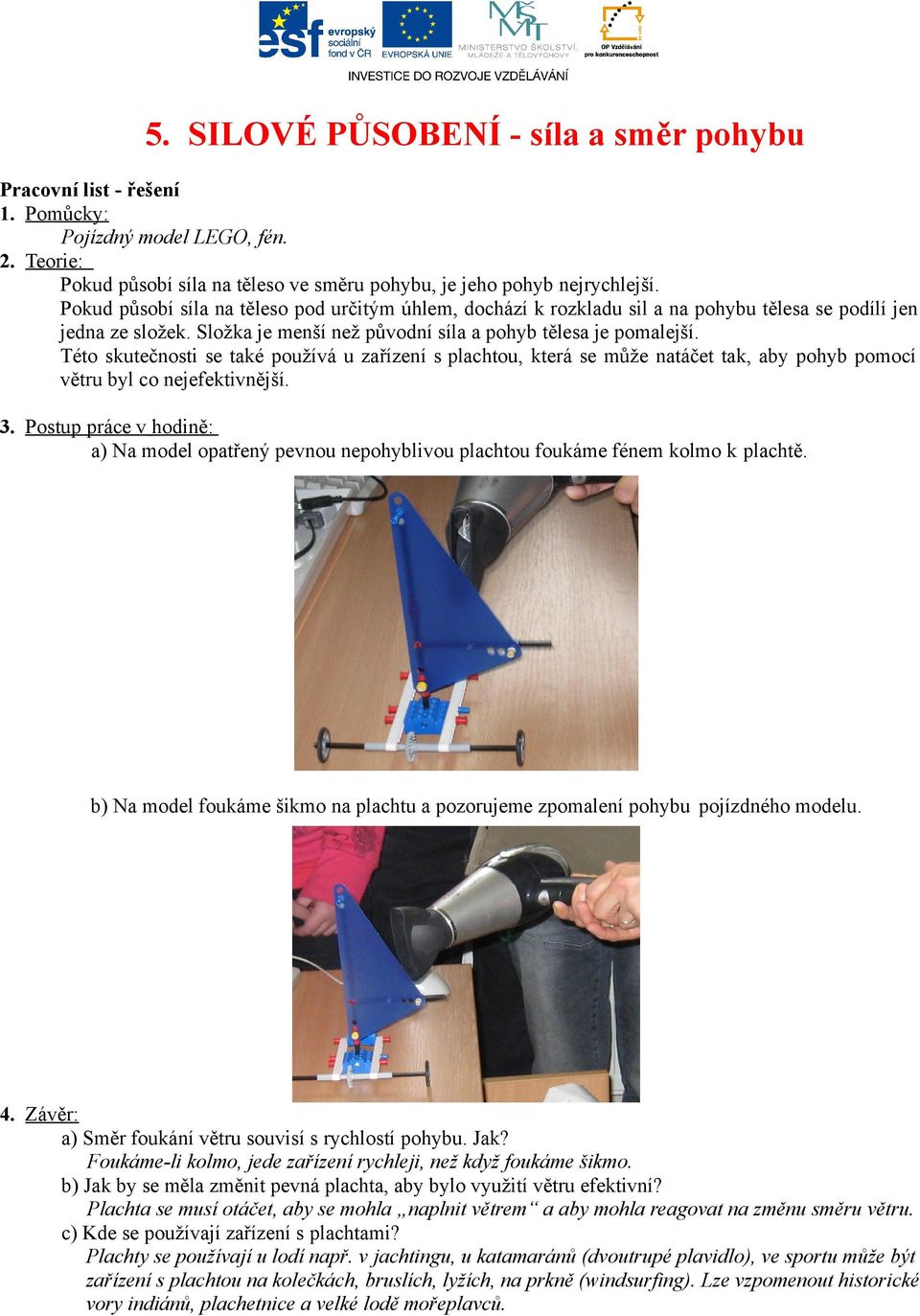 Této skutečnosti se také používá u zařízení s plachtou, která se může natáčet tak, aby pohyb pomocí větru byl co nejefektivnější. 3.