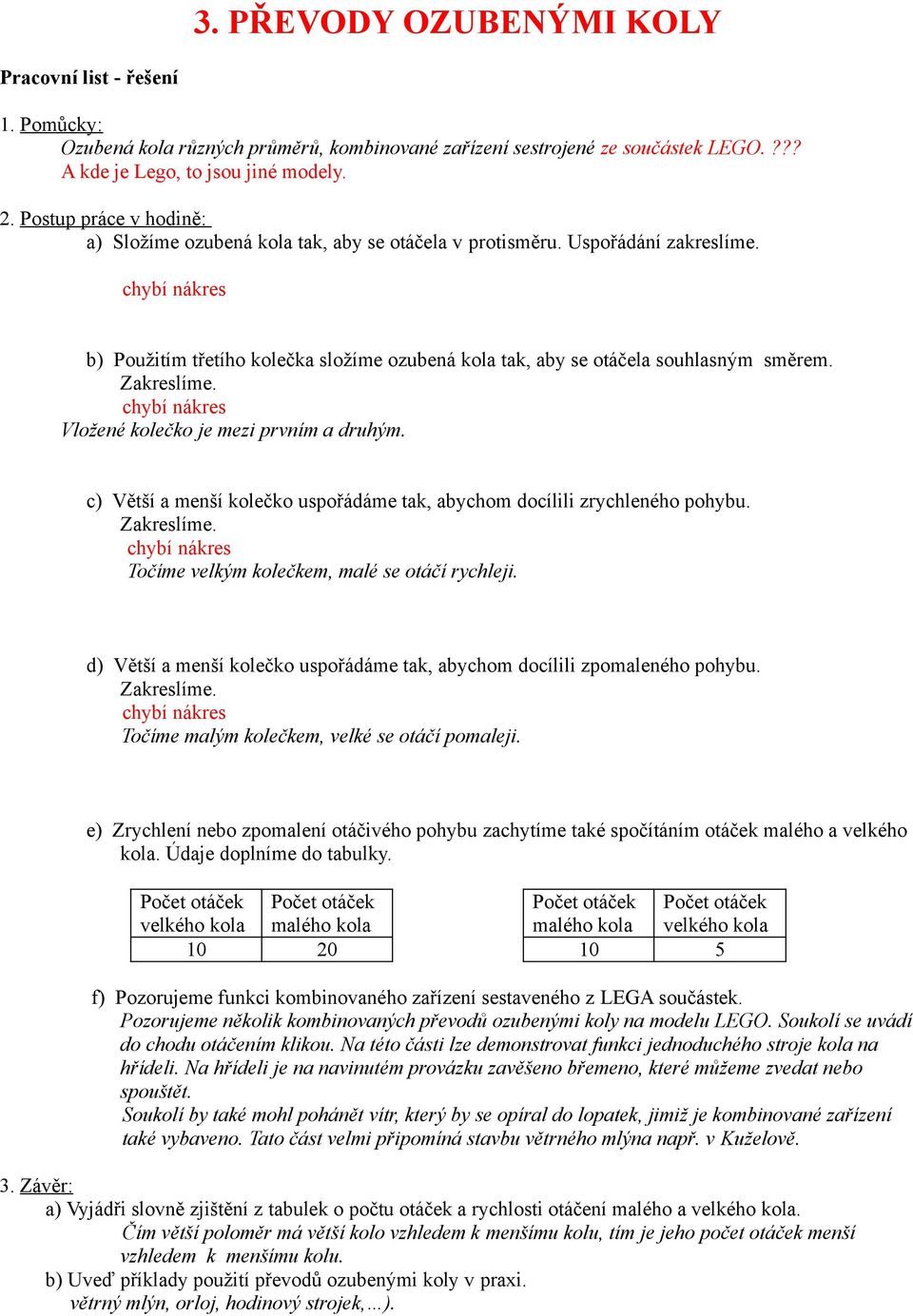 chybí nákres b) Použitím třetího kolečka složíme ozubená kola tak, aby se otáčela souhlasným směrem. Zakreslíme. chybí nákres Vložené kolečko je mezi prvním a druhým.