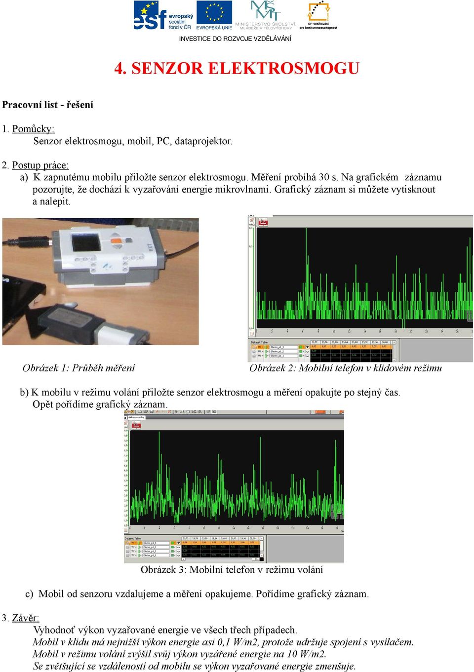 Obrázek 1: Průběh měření Obrázek 2: Mobilní telefon v klidovém režimu b) K mobilu v režimu volání přiložte senzor elektrosmogu a měření opakujte po stejný čas. Opět pořídíme grafický záznam.