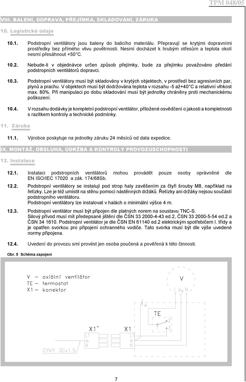 Nebude-li v objednávce určen způsob přejímky, bude za přejímku považováno předání podstropních ventilátorů dopravci. 10.3.