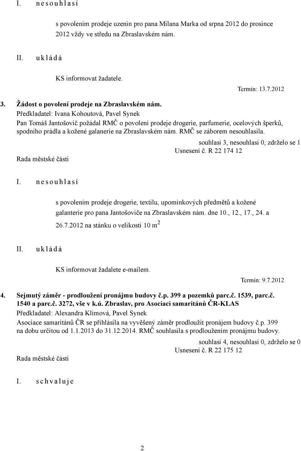 Předkladatel: Ivana Kohoutová, Pavel Synek Pan Tomáš Jantošovič požádal RMČ o povolení prodeje drogerie, parfumerie, ocelových šperků, spodního prádla a kožené galanerie na Zbraslavském nám.