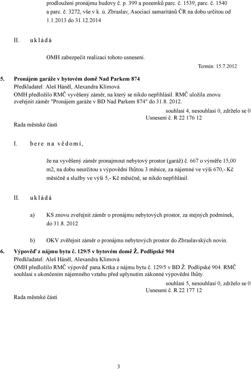 Pronájem garáže v bytovém domě Nad Parkem 874 Předkladatel: Aleš Háněl, Alexandra Klímová OMH předložilo RMČ vyvěšený záměr, na který se nikdo nepřihlásil.