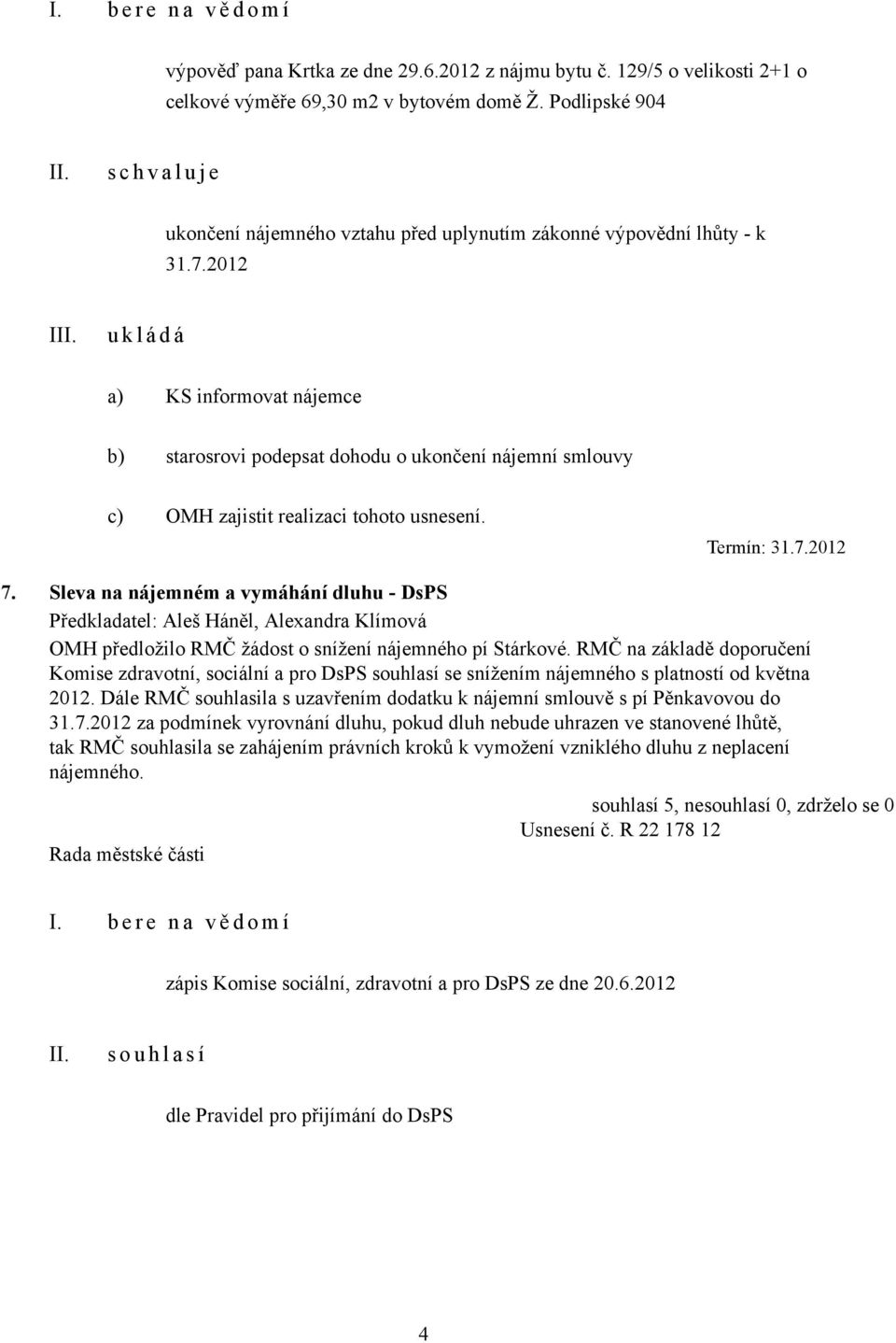 2012 I a) KS informovat nájemce b) starosrovi podepsat dohodu o ukončení nájemní smlouvy c) OMH zajistit realizaci tohoto usnesení. Termín: 31.7.2012 7.