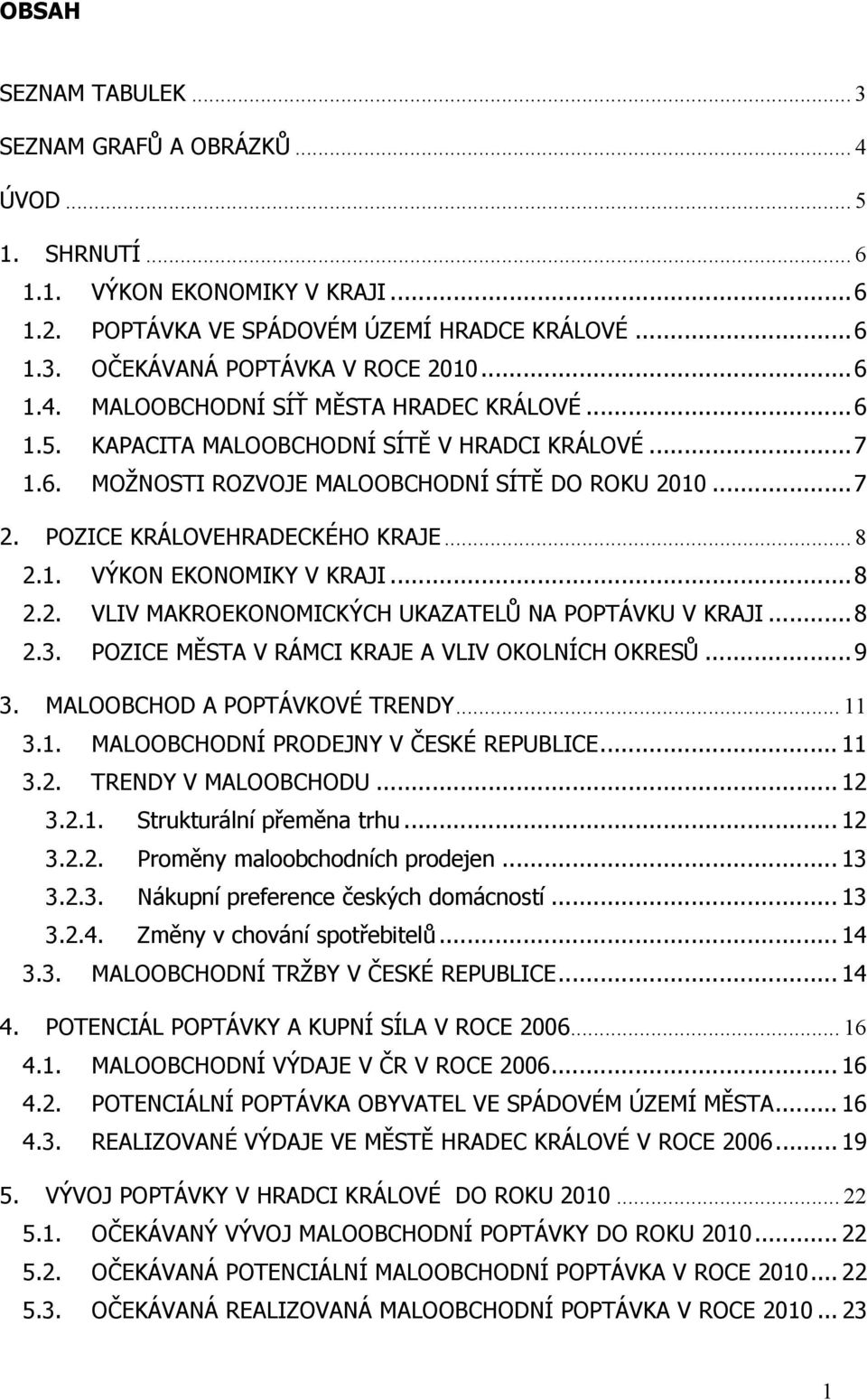 1. VÝKON EKONOMIKY V KRAJI...8 2.2. VLIV MAKROEKONOMICKÝCH UKAZATELŮ NA POPTÁVKU V KRAJI...8 2.3. POZICE MĚSTA V RÁMCI KRAJE A VLIV OKOLNÍCH OKRESŮ...9 3. MALOOBCHOD A POPTÁVKOVÉ TRENDY... 11 3.1. MALOOBCHODNÍ PRODEJNY V ČESKÉ REPUBLICE.