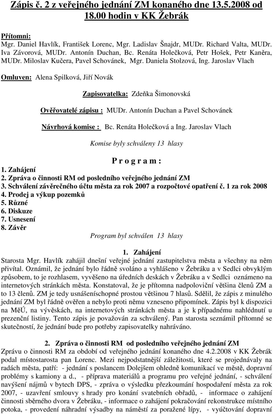 Jaroslav Vlach Omluven: Alena Spilková, Jiří Novák Zapisovatelka: Zdeňka Šimonovská Ověřovatelé zápisu : MUDr. Antonín Duchan a Pavel Schovánek Návrhová komise : Bc. Renáta Holečková a Ing.