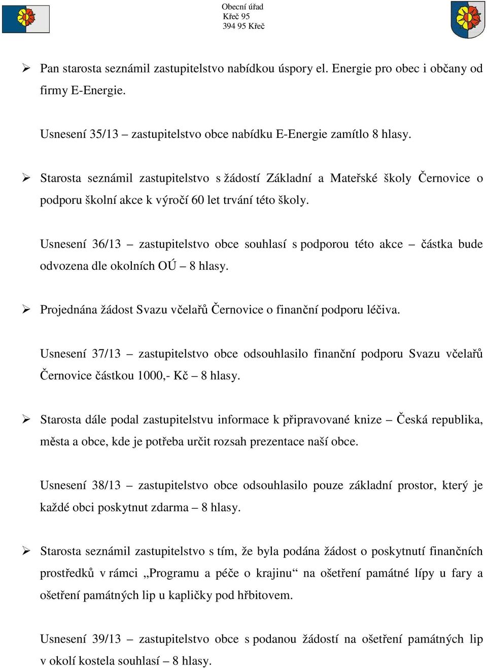 Usnesení 36/13 zastupitelstvo obce souhlasí s podporou této akce částka bude odvozena dle okolních OÚ 8 hlasy. Projednána žádost Svazu včelařů Černovice o finanční podporu léčiva.