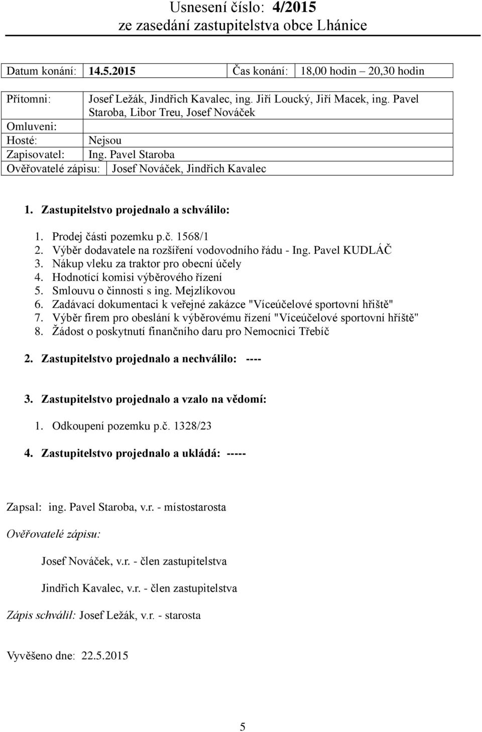 Prodej části pozemku p.č. 1568/1 2. Výběr dodavatele na rozšíření vodovodního řádu - Ing. Pavel KUDLÁČ 3. Nákup vleku za traktor pro obecní účely 4. Hodnotící komisi výběrového řízení 5.