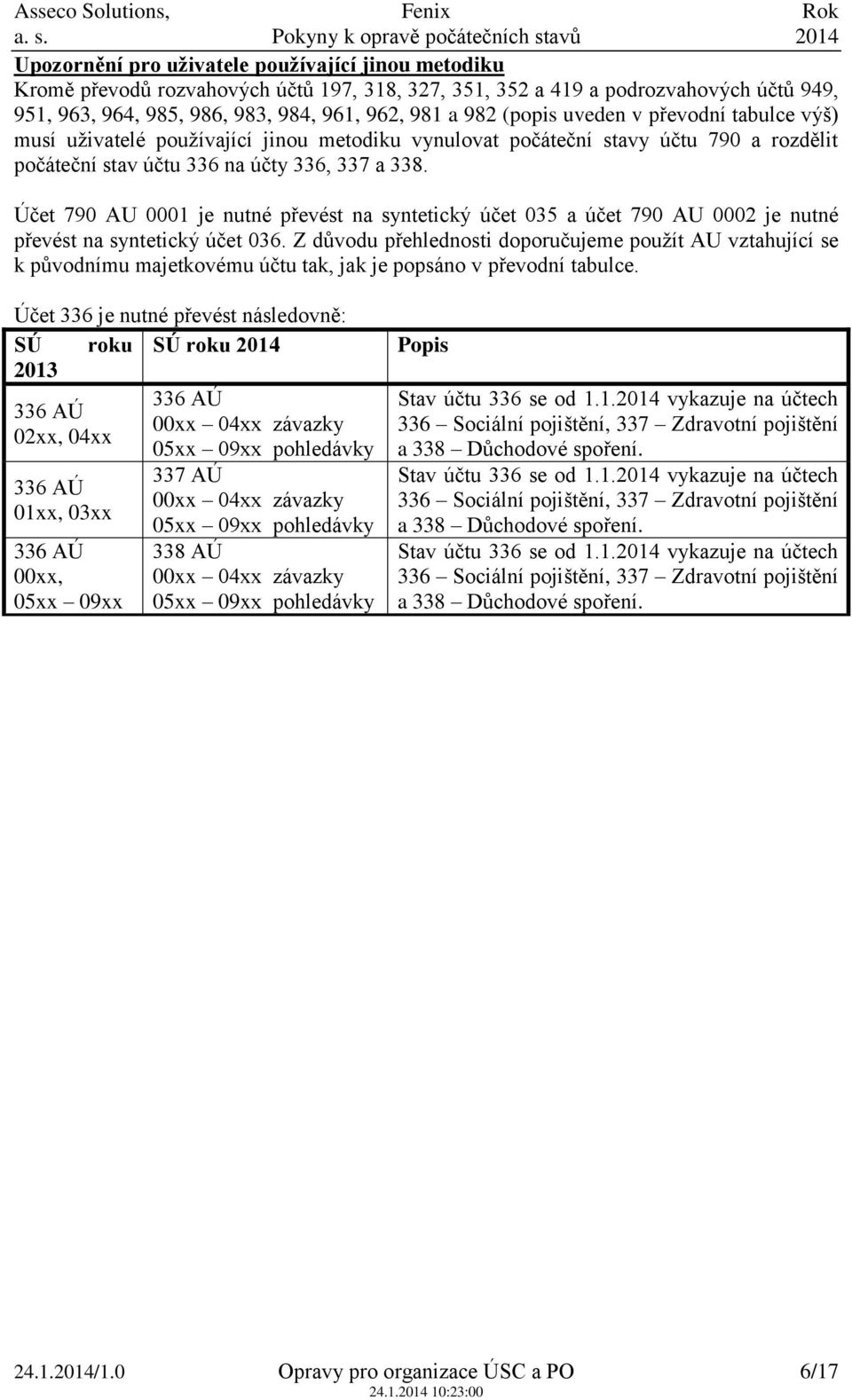 Účet 790 AU 0001 je nutné převést na syntetický účet 035 a účet 790 AU 0002 je nutné převést na syntetický účet 036. vztahující se k původnímu majetkovému účtu tak, jak je popsáno v převodní tabulce.