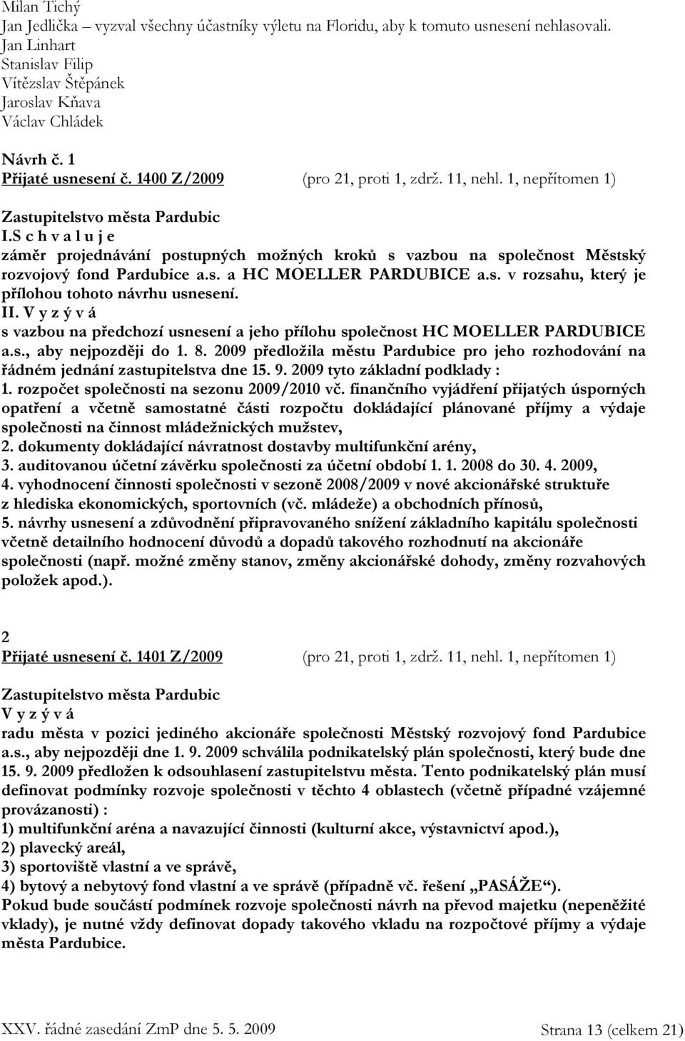 s. v rozsahu, který je přílohou tohoto návrhu usnesení. II. V y z ý v á s vazbou na předchozí usnesení a jeho přílohu společnost HC MOELLER PARDUBICE a.s., aby nejpozději do 1. 8.