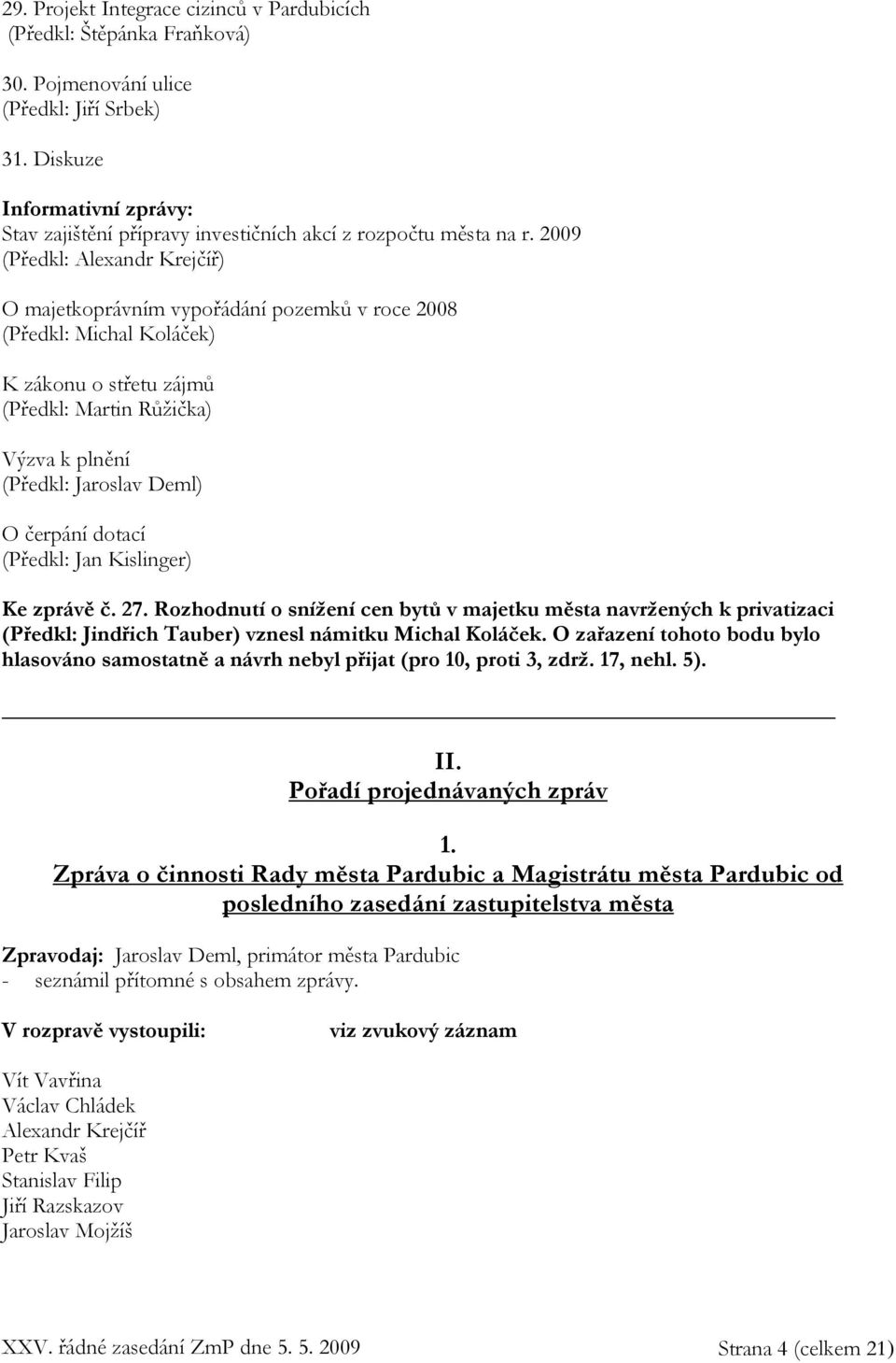 2009 (Předkl: Alexandr Krejčíř) O majetkoprávním vypořádání pozemků v roce 2008 (Předkl: Michal Koláček) K zákonu o střetu zájmů (Předkl: Martin Růžička) Výzva k plnění (Předkl: Jaroslav Deml) O