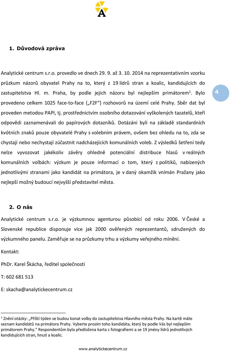 Bylo provedeno celkem 1025 face-to-face ( F2F ) rozhovorů na území celé Prahy. Sběr dat byl proveden metodou PAPI, tj.