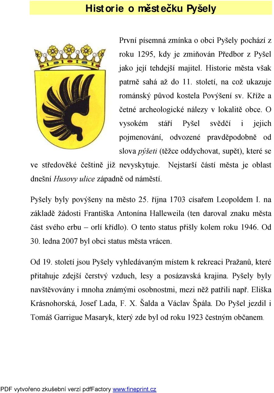 O vysokém stáří Pyšel svědčí i jejich pojmenování, odvozené pravděpodobně od slova pýšeti (těžce oddychovat, supět), které se ve středověké češtině již nevyskytuje.