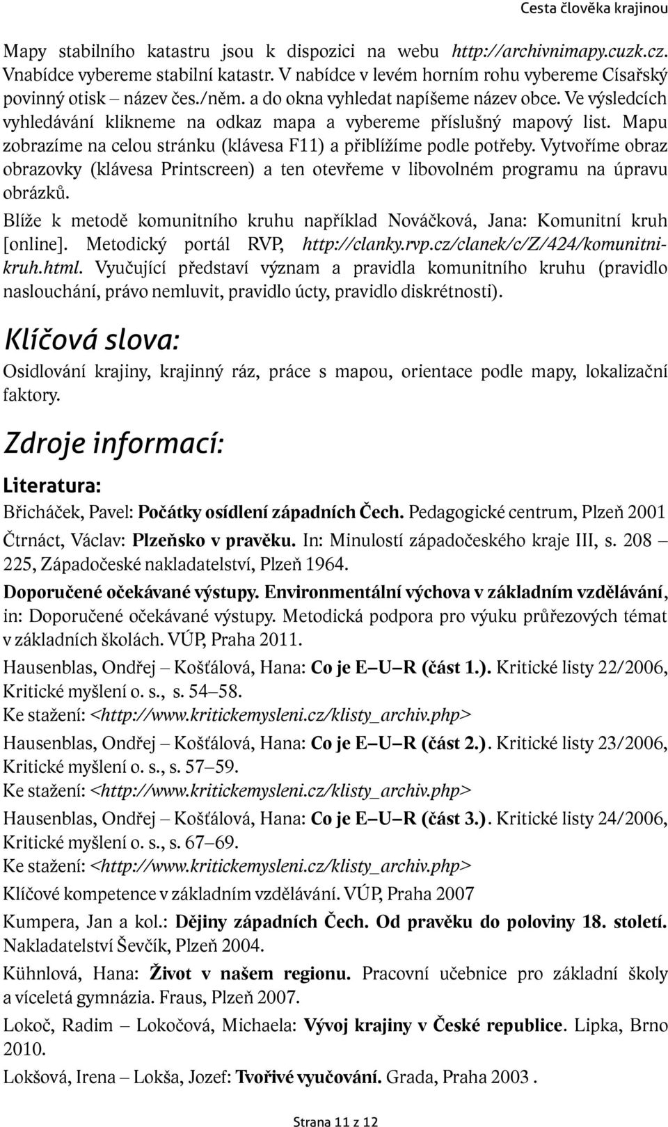 Vytvoříme obraz obrazovky (klávesa Printscreen) a ten otevřeme v libovolném programu na úpravu obrázků. Blíže k metodě komunitního kruhu například Nováčková, Jana: Komunitní kruh [online].