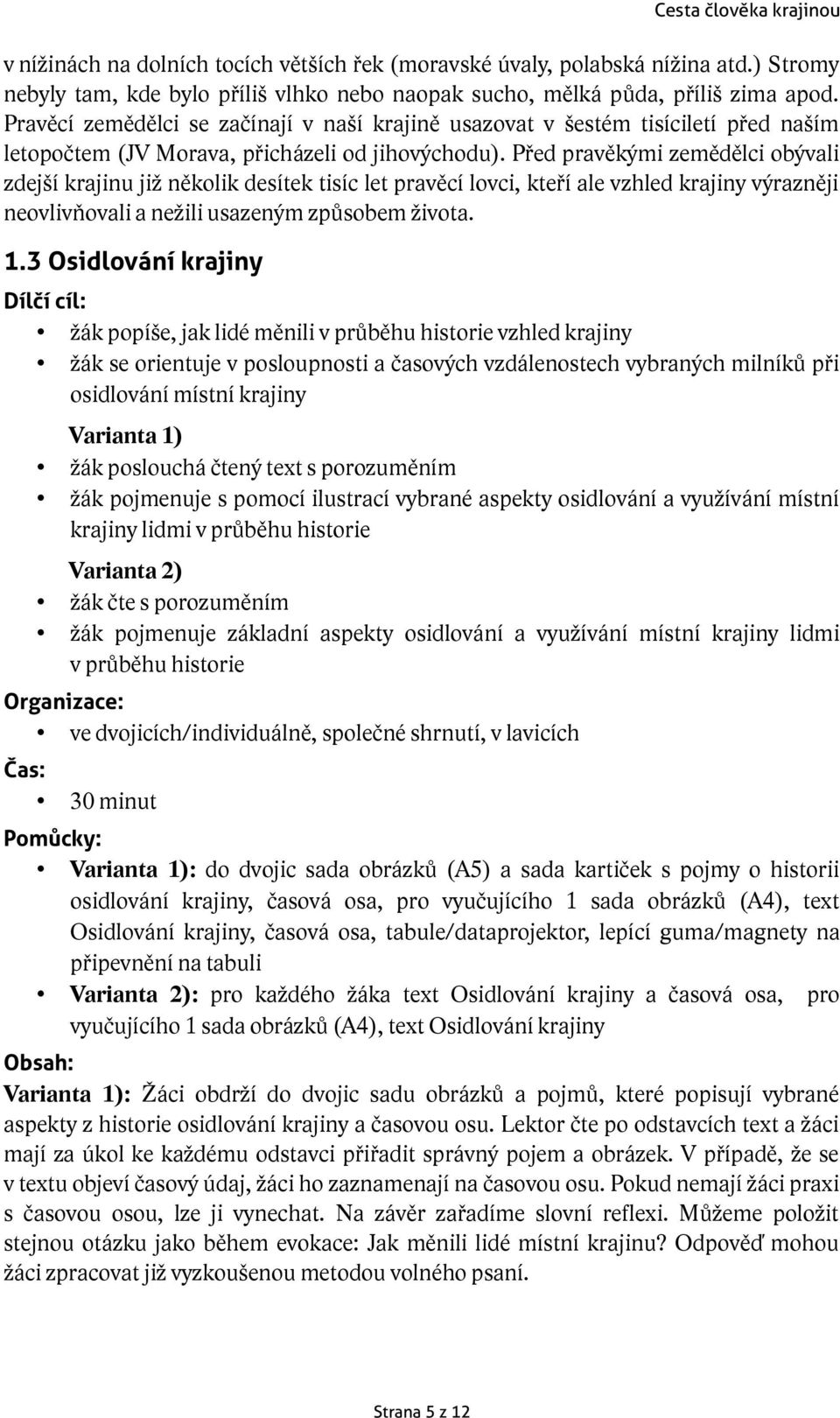 Před pravěkými zemědělci obývali zdejší krajinu již několik desítek tisíc let pravěcí lovci, kteří ale vzhled krajiny výrazněji neovlivňovali a nežili usazeným způsobem života. 1.