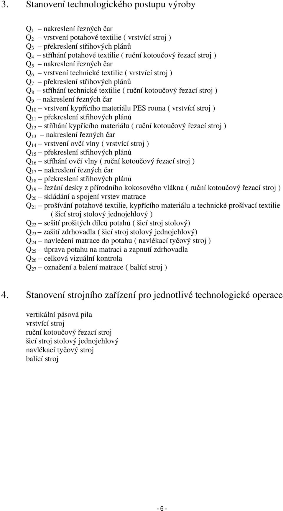 ) Q 9 nakreslení řezných čar Q 10 vrstvení kypřícího materiálu PES rouna ( vrstvící stroj ) Q 11 překreslení střihových plánů Q 12 stříhání kypřícího materiálu ( ruční kotoučový řezací stroj ) Q 13