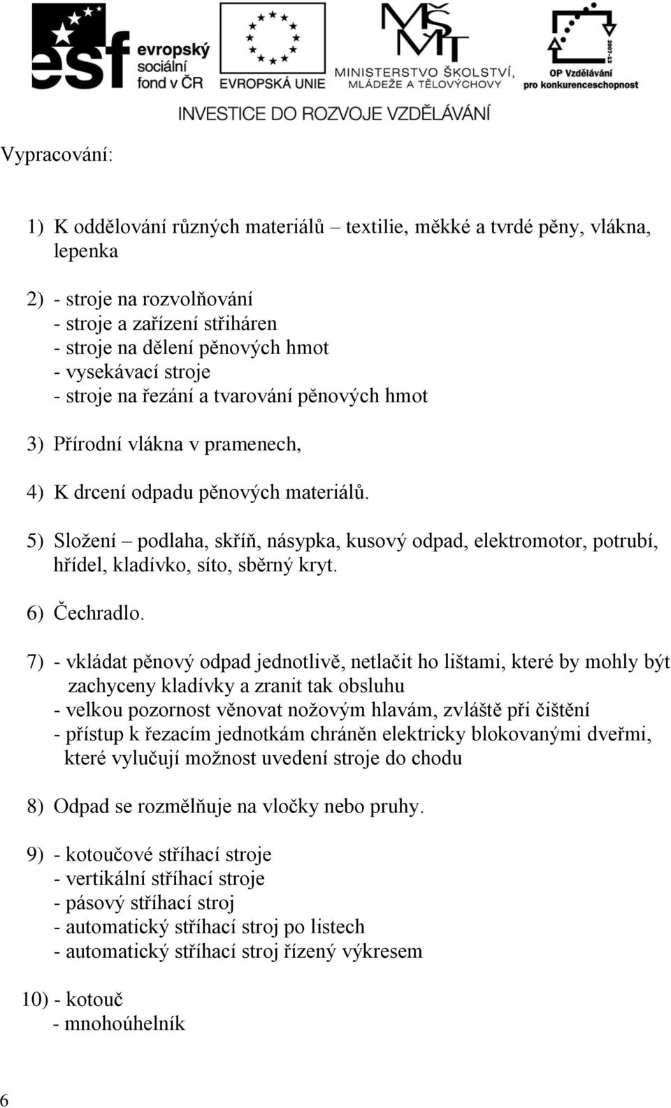 5) Složení podlaha, skříň, násypka, kusový odpad, elektromotor, potrubí, hřídel, kladívko, síto, sběrný kryt. 6) Čechradlo.