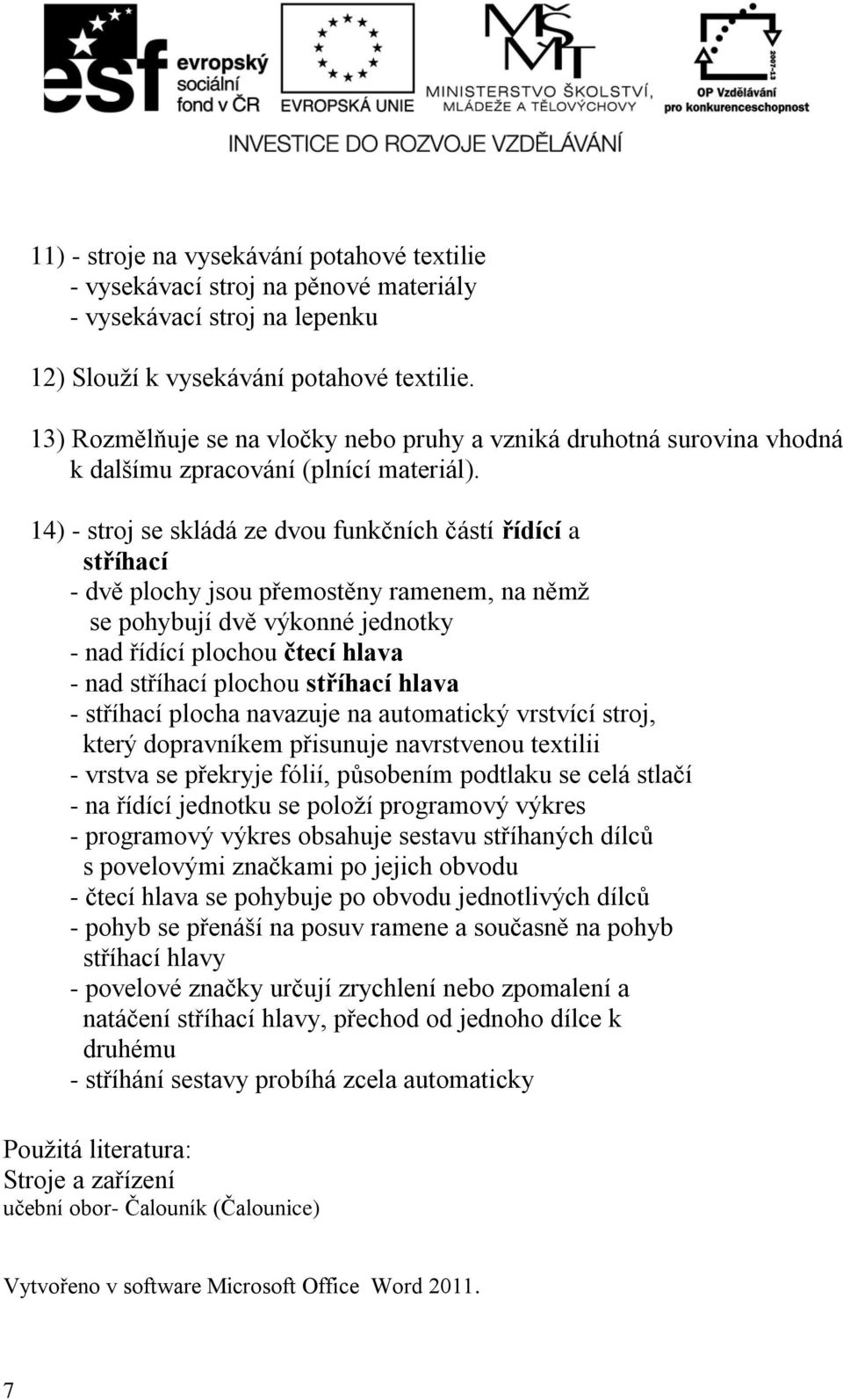 14) - stroj se skládá ze dvou funkčních částí řídící a stříhací - dvě plochy jsou přemostěny ramenem, na němž se pohybují dvě výkonné jednotky - nad řídící plochou čtecí hlava - nad stříhací plochou