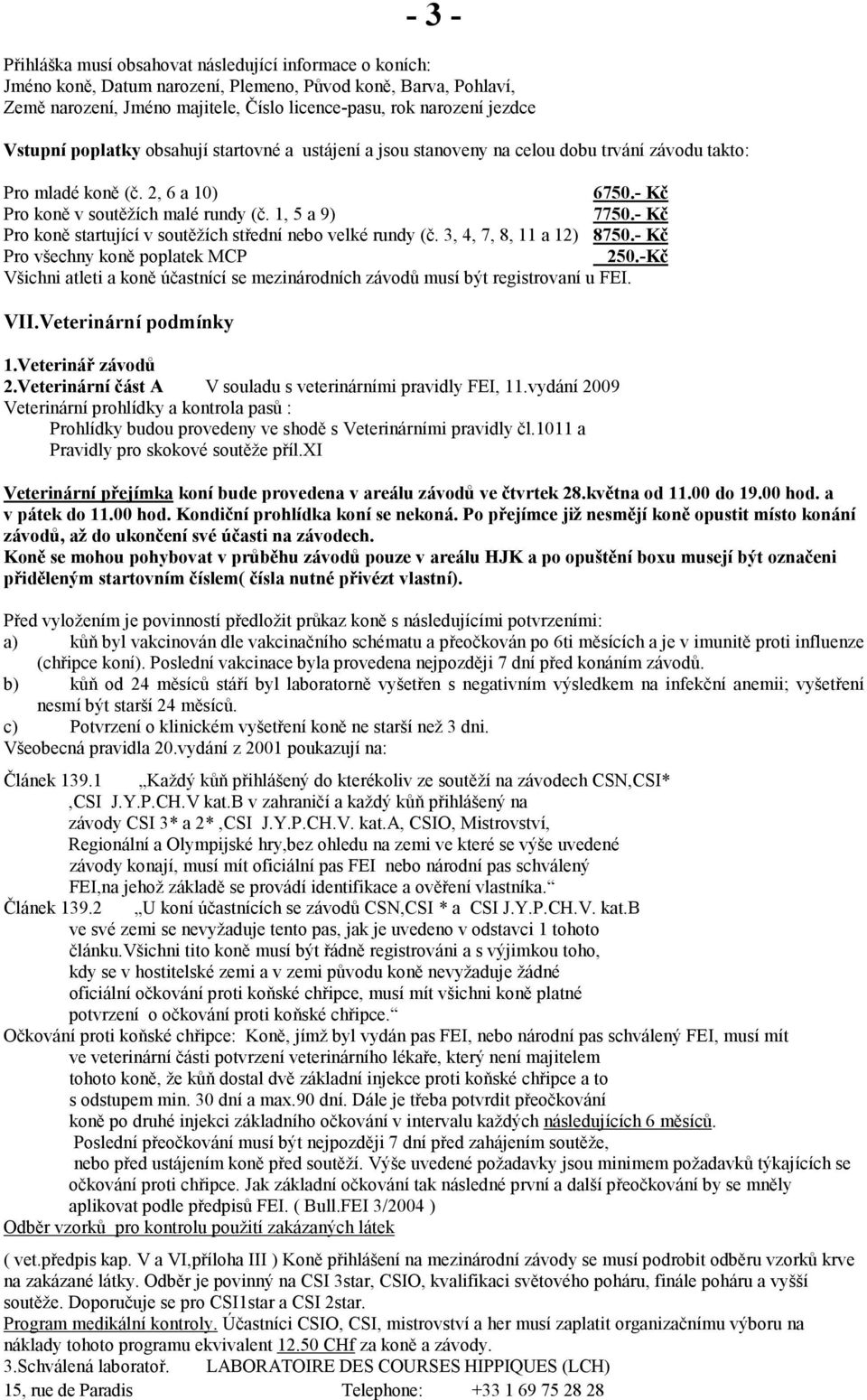 - Kč Pro koně startující v soutěžích střední nebo velké rundy (č. 3, 4, 7, 8, 11 a 12) 8750.- Kč Pro všechny koně poplatek MCP 250.