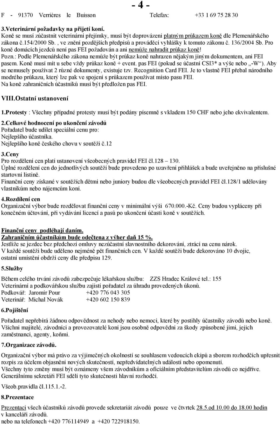 136/2004 Sb. Pro koně domácích jezdců není pas FEI požadován a ani nemůže nahradit průkaz koně! Pozn.