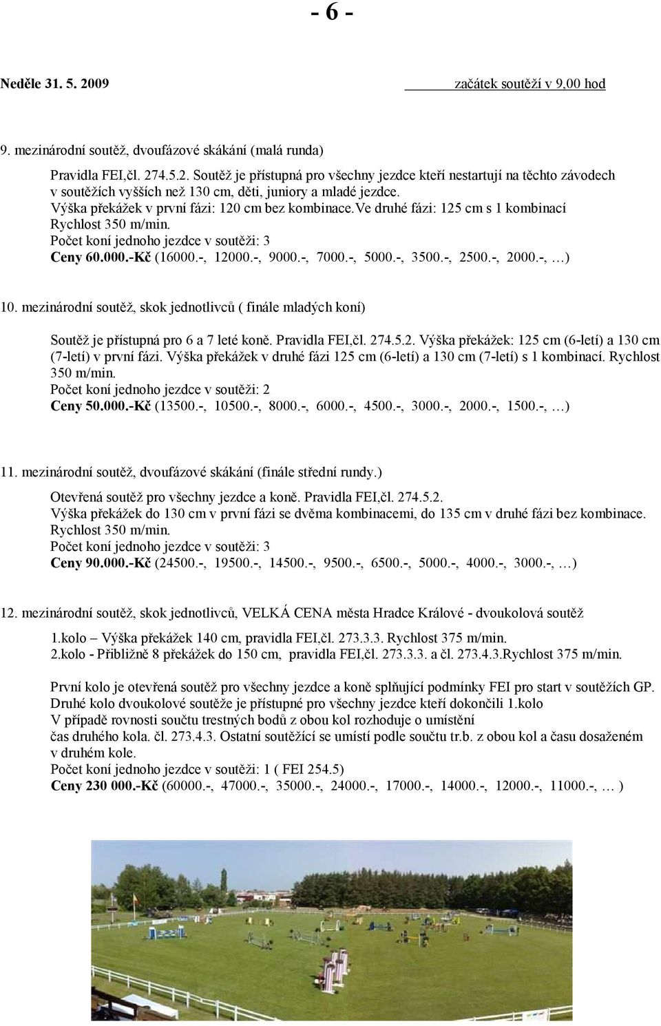 mezinárodní soutěž, skok jednotlivců ( finále mladých koní) Soutěž je přístupná pro 6 a 7 leté koně. Pravidla FEI,čl. 274.5.2. Výška překážek: 125 cm (6-letí) a 130 cm (7-letí) v první fázi.