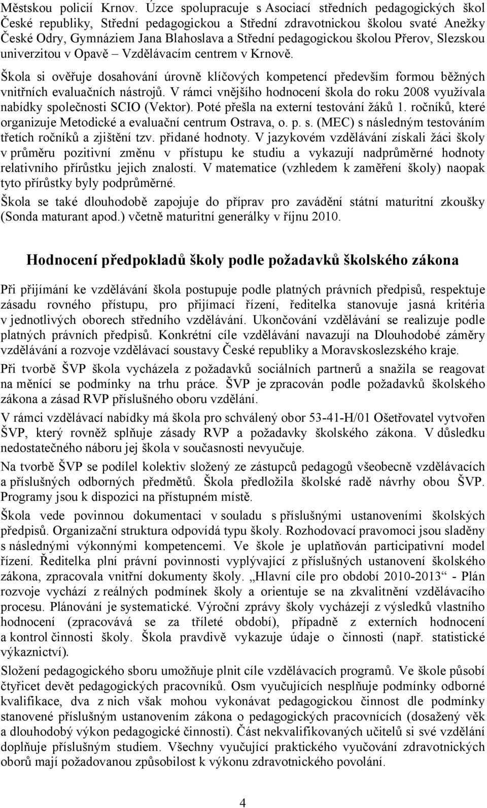 pedagogickou školou Přerov, Slezskou univerzitou v Opavě Vzdělávacím centrem v Krnově. Škola si ověřuje dosahování úrovně klíčových kompetencí především formou běžných vnitřních evaluačních nástrojů.