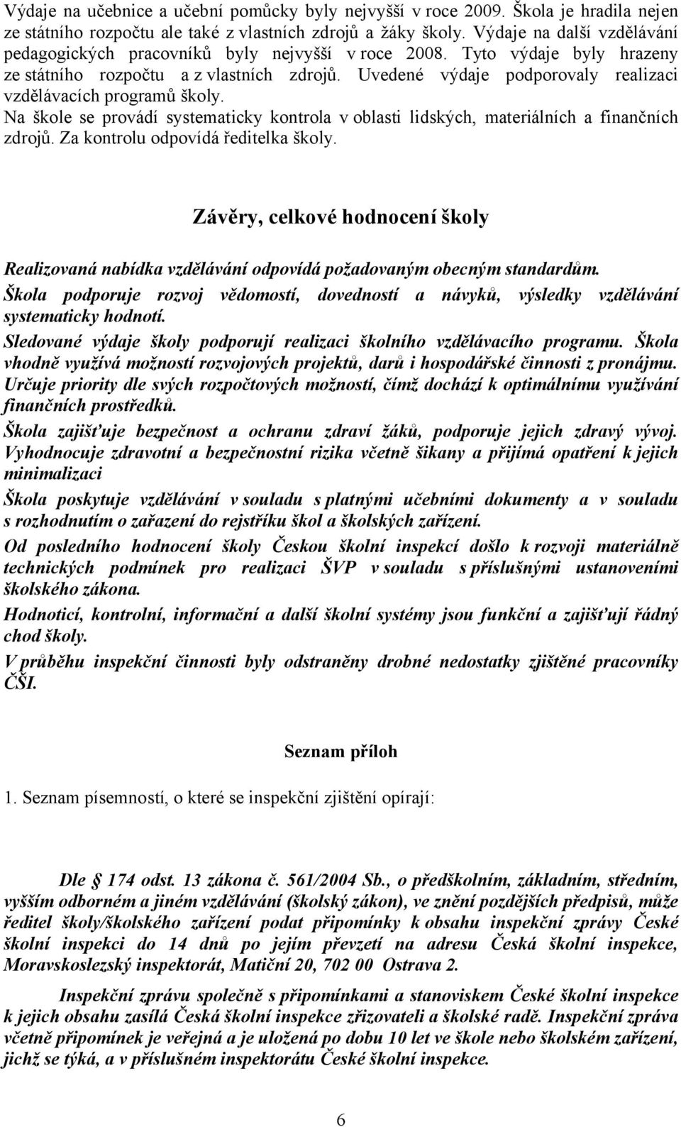 Uvedené výdaje podporovaly realizaci vzdělávacích programů školy. Na škole se provádí systematicky kontrola v oblasti lidských, materiálních a finančních zdrojů. Za kontrolu odpovídá ředitelka školy.