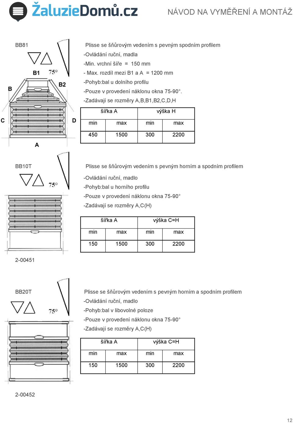 -Zadávají se rozměry A,B,B1,B2,C,D,H výška H 2-00450 450 1500 300 2200 BB10T Plisse se šňůrovým vedením s pevným horním a spodním profilem -Ovládání ruční, madlo