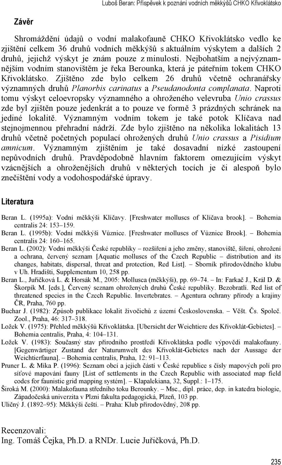 Zjištěno zde bylo celkem 26 druhů včetně ochranářsky významných druhů Planorbis carinatus a Pseudanodonta complanata.