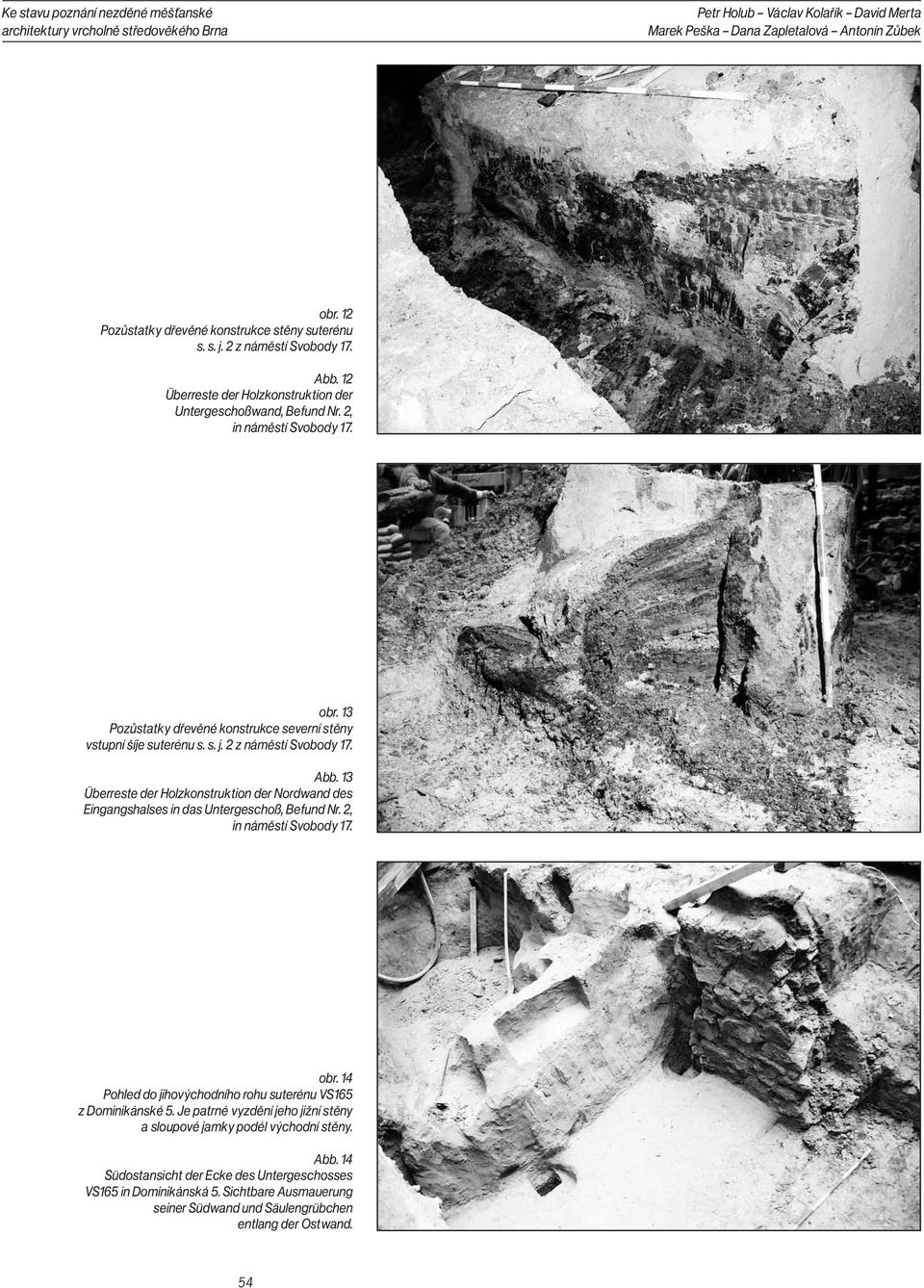 Abb. 13 Überreste der Holzkonstruktion der Nordwand des Eingangshalses in das Untergeschoß, Befund Nr. 2, in náměstí Svobody 17. obr. 14 Pohled do jihovýchodního rohu suterénu VS165 z Dominikánské 5.
