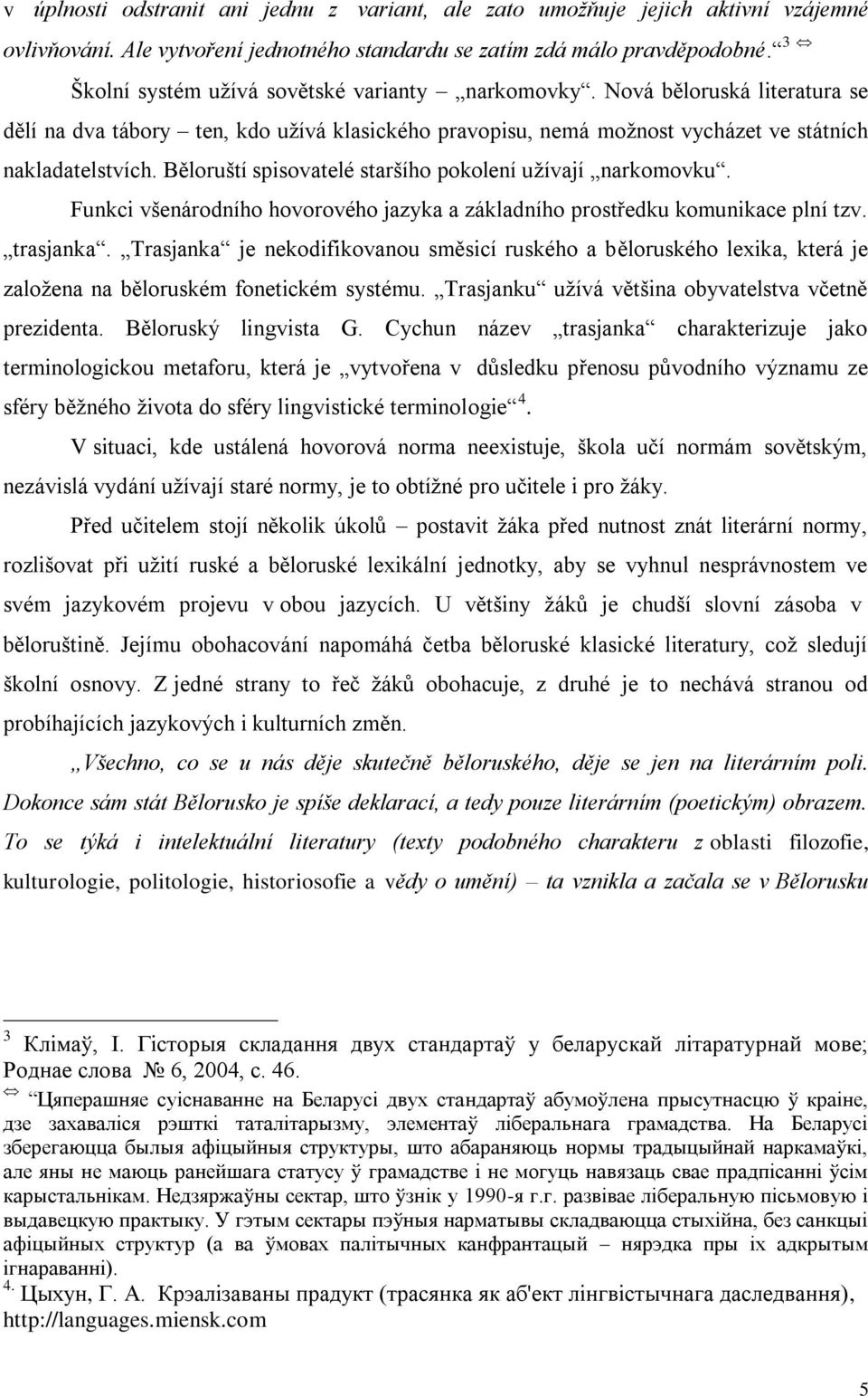 Běloruští spisovatelé staršího pokolení užívají narkomovku. Funkci všenárodního hovorového jazyka a základního prostředku komunikace plní tzv. trasjanka.