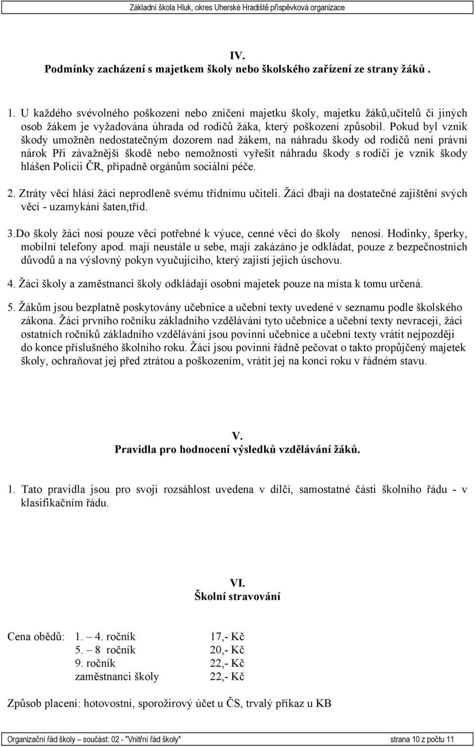 Pokud byl vznik škody umožněn nedostatečným dozorem nad žákem, na náhradu škody od rodičů není právní nárok Při závažnější škodě nebo nemožnosti vyřešit náhradu škody s rodiči je vznik škody hlášen