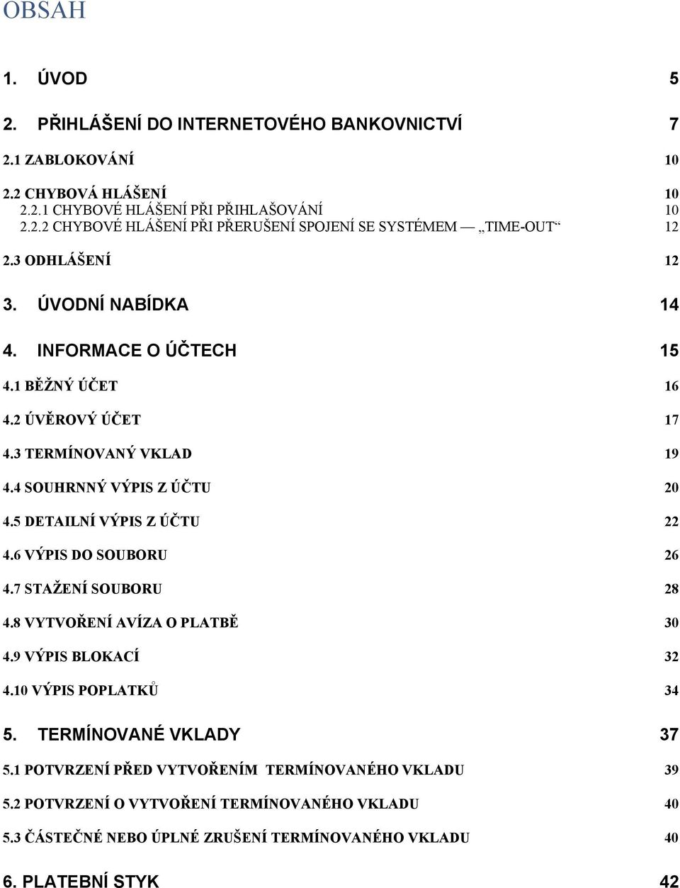 5 DETAILNÍ VÝPIS Z ÚČTU 22 4.6 VÝPIS DO SOUBORU 26 4.7 STAŽENÍ SOUBORU 28 4.8 VYTVOŘENÍ AVÍZA O PLATBĚ 30 4.9 VÝPIS BLOKACÍ 32 4.10 VÝPIS POPLATKŮ 34 5. TERMÍNOVANÉ VKLADY 37 5.