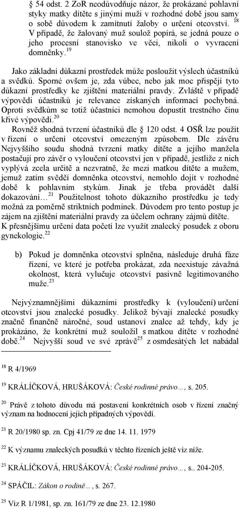 19 Jako základní důkazní prostředek může posloužit výslech účastníků a svědků. Sporné ovšem je, zda vůbec, nebo jak moc přispějí tyto důkazní prostředky ke zjištění materiální pravdy.