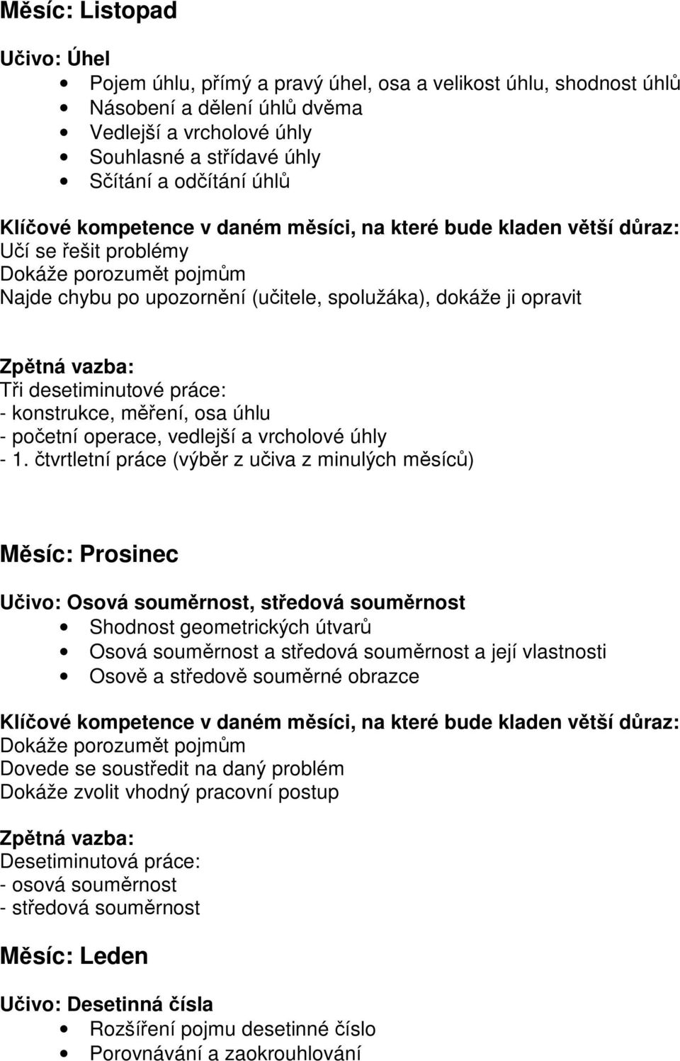 tvrtletní práce (výbr z uiva z minulých msíc) Msíc: Prosinec Uivo: Osová soumrnost, stedová soumrnost Shodnost geometrických útvar Osová soumrnost a stedová soumrnost a její vlastnosti