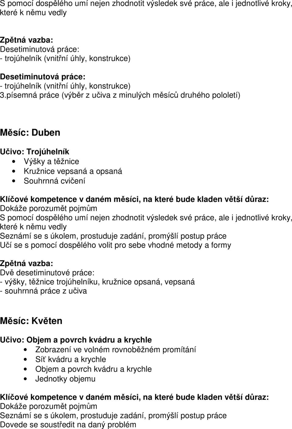 své práce, ale i jednotlivé kroky, které k nmu vedly Uí se s pomocí dosplého volit pro sebe vhodné metody a formy Dv desetiminutové práce: - výšky, tžnice trojúhelníku, kružnice opsaná, vepsaná -